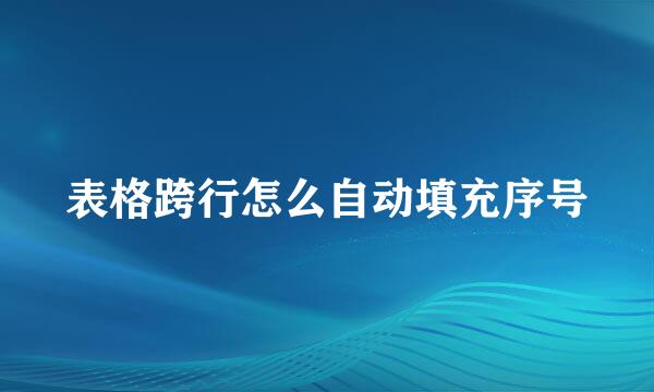 表格跨行怎么自动填充序号