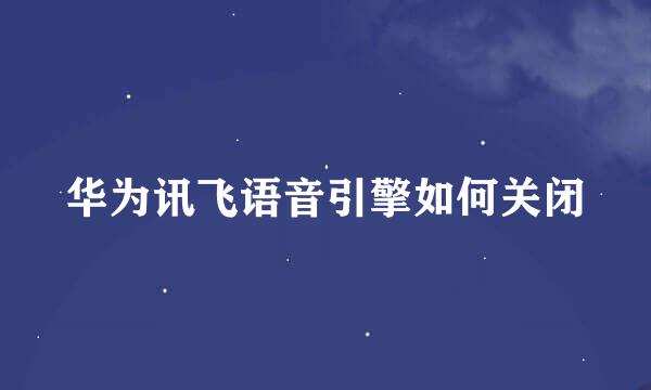 华为讯飞语音引擎如何关闭