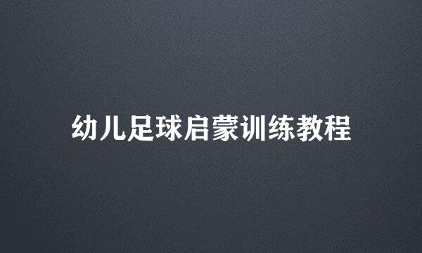 幼儿足球启蒙训练教程