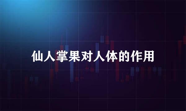 仙人掌果对人体的作用