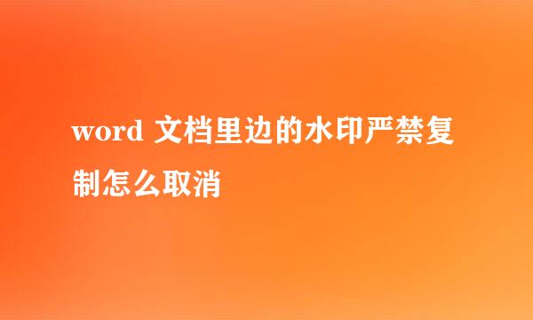 word 文档里边的水印严禁复制怎么取消