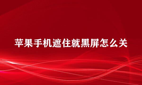 苹果手机遮住就黑屏怎么关