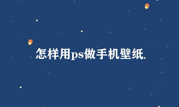 怎样用ps做手机壁纸