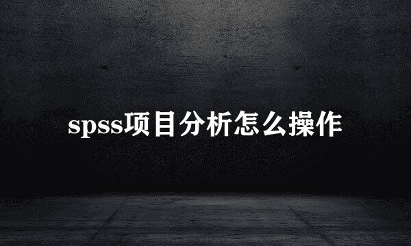 spss项目分析怎么操作