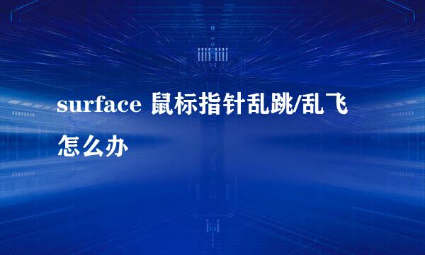 surface 鼠标指针乱跳/乱飞怎么办