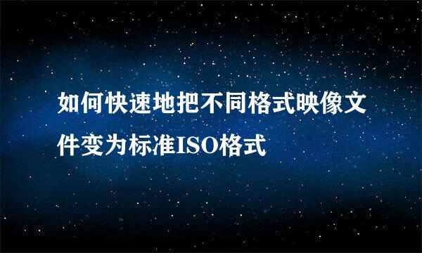 如何快速地把不同格式映像文件变为标准ISO格式
