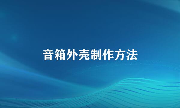 音箱外壳制作方法