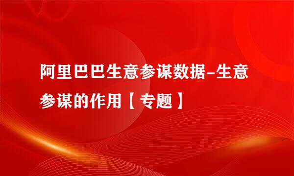 阿里巴巴生意参谋数据-生意参谋的作用【专题】