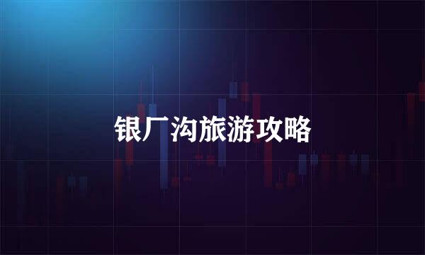 银厂沟旅游攻略