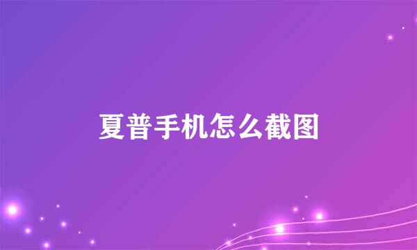 夏普手机怎么截图