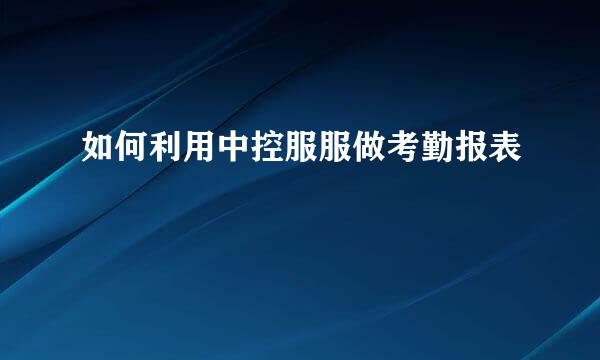 如何利用中控服服做考勤报表