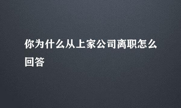 你为什么从上家公司离职怎么回答