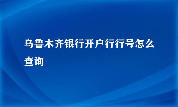乌鲁木齐银行开户行行号怎么查询