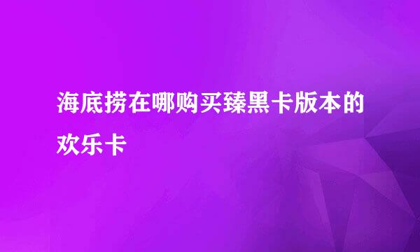 海底捞在哪购买臻黑卡版本的欢乐卡