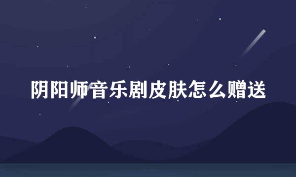 阴阳师音乐剧皮肤怎么赠送