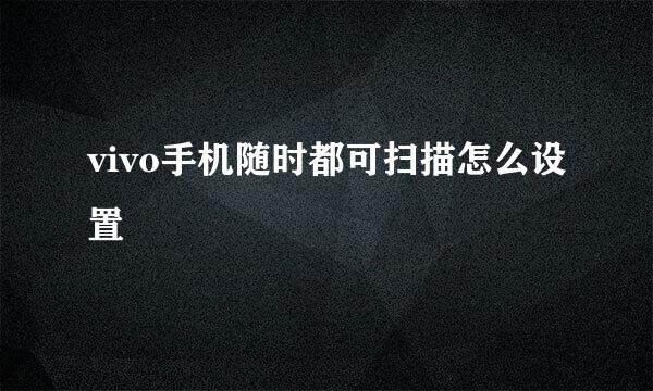 vivo手机随时都可扫描怎么设置
