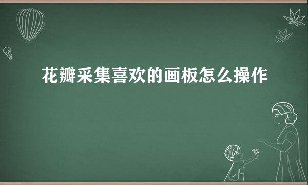 花瓣采集喜欢的画板怎么操作