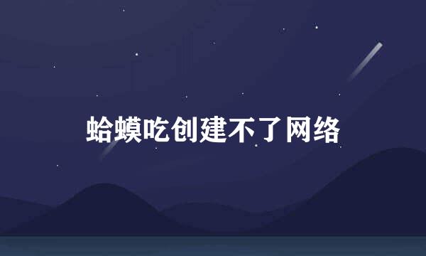 蛤蟆吃创建不了网络