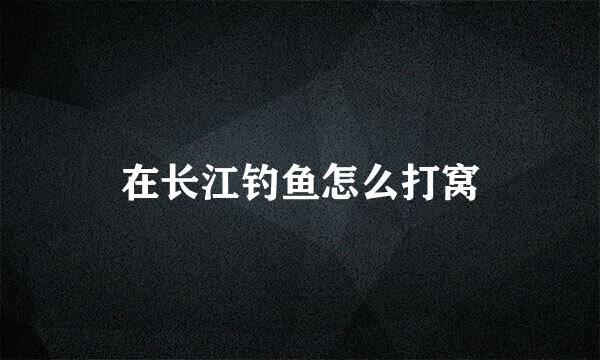 在长江钓鱼怎么打窝
