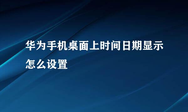 华为手机桌面上时间日期显示怎么设置