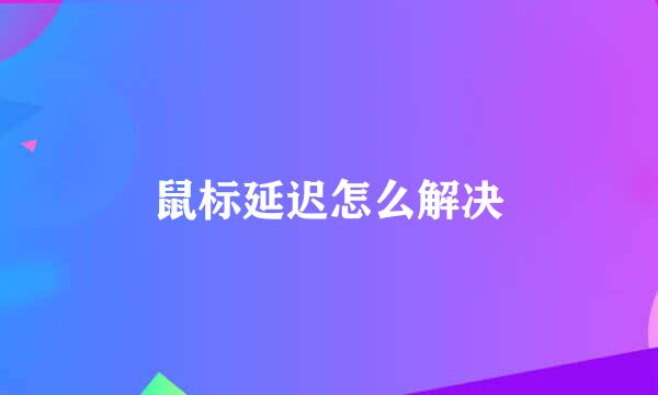 鼠标延迟怎么解决