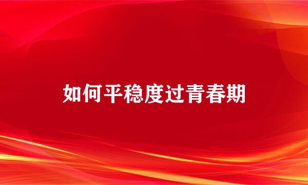 如何平稳度过青春期