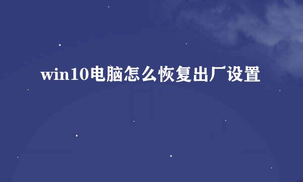 win10电脑怎么恢复出厂设置