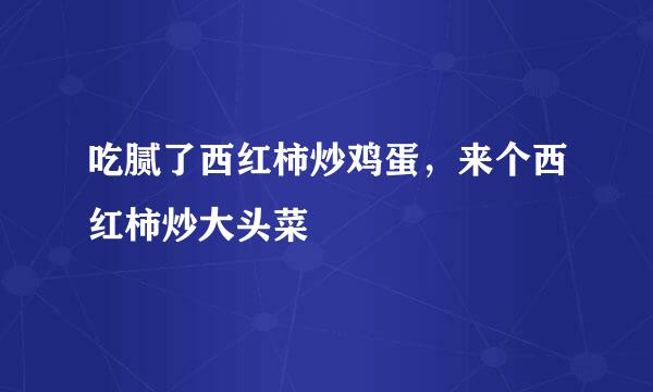 吃腻了西红柿炒鸡蛋，来个西红柿炒大头菜