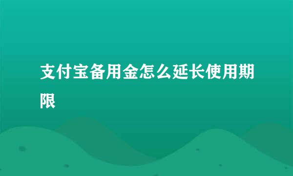 支付宝备用金怎么延长使用期限