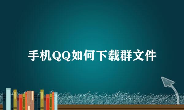 手机QQ如何下载群文件