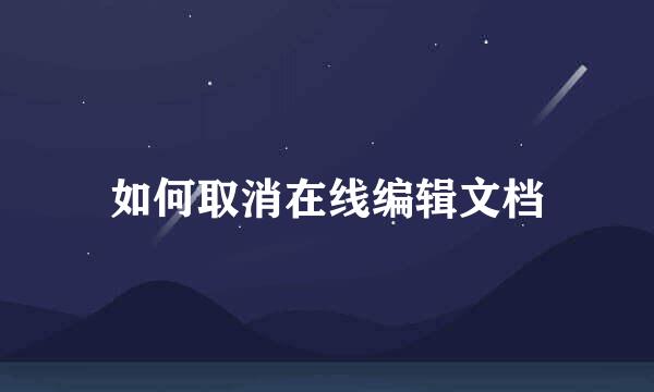 如何取消在线编辑文档