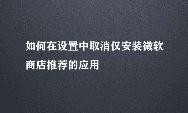 如何在设置中取消仅安装微软商店推荐的应用