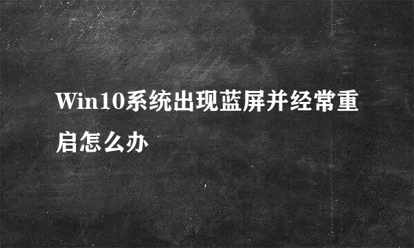 Win10系统出现蓝屏并经常重启怎么办