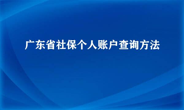 广东省社保个人账户查询方法
