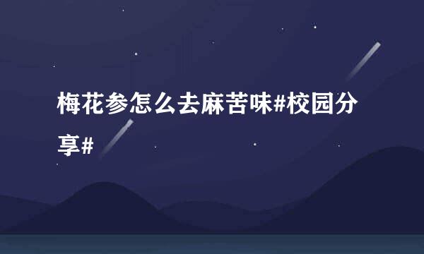 梅花参怎么去麻苦味#校园分享#