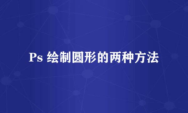 Ps 绘制圆形的两种方法