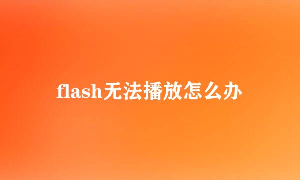 flash无法播放怎么办