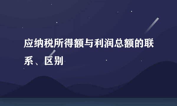 应纳税所得额与利润总额的联系、区别