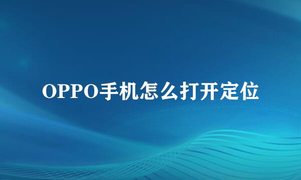 OPPO手机怎么打开定位