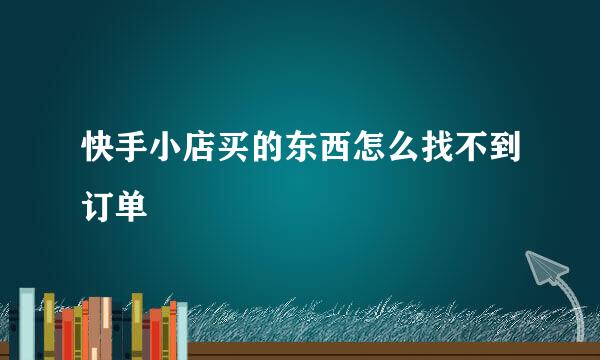 快手小店买的东西怎么找不到订单