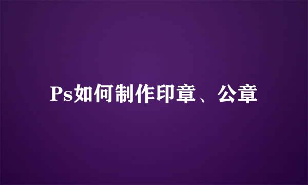 Ps如何制作印章、公章