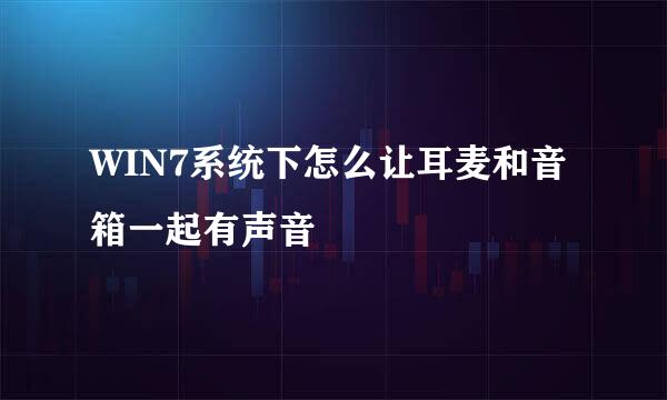 WIN7系统下怎么让耳麦和音箱一起有声音