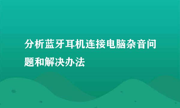 分析蓝牙耳机连接电脑杂音问题和解决办法
