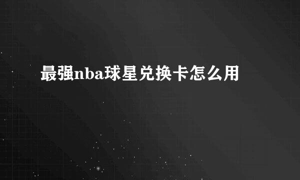 最强nba球星兑换卡怎么用