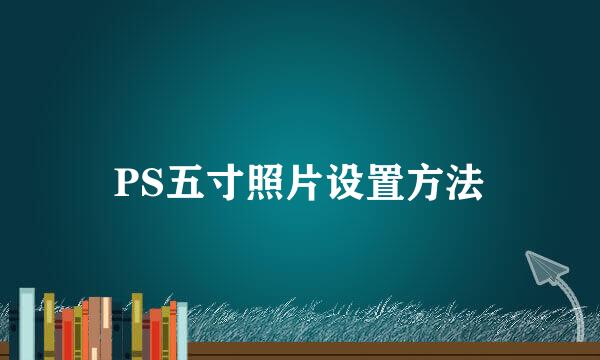 PS五寸照片设置方法