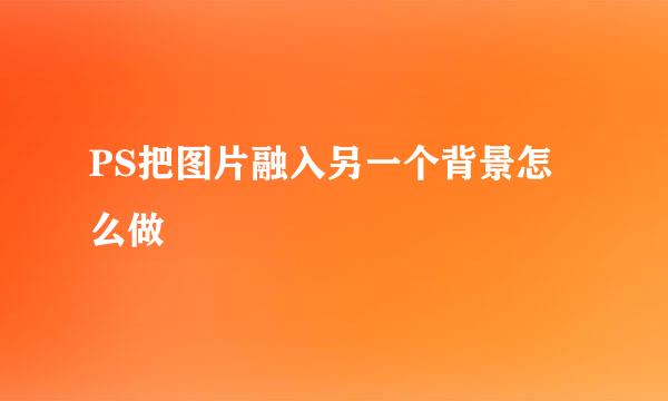 PS把图片融入另一个背景怎么做
