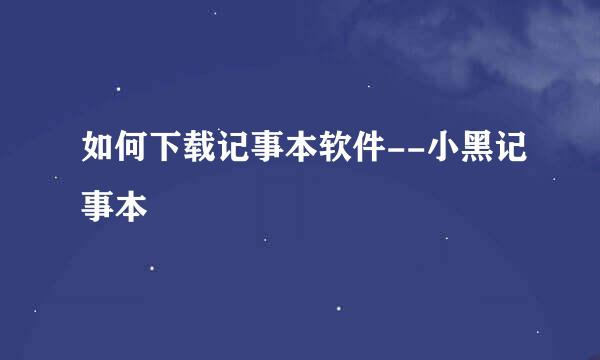 如何下载记事本软件--小黑记事本