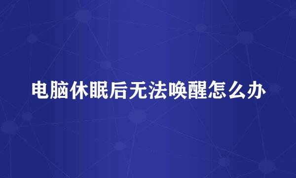 电脑休眠后无法唤醒怎么办