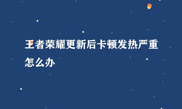 王者荣耀更新后卡顿发热严重怎么办