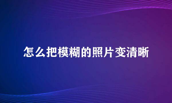 怎么把模糊的照片变清晰